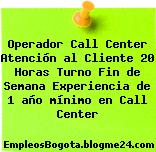 Operador Call Center Atención al Cliente 20 Horas Turno Fin de Semana Experiencia de 1 año mínimo en Call Center
