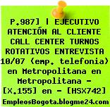 P.987] | EJECUTIVO ATENCIÓN AL CLIENTE CALL CENTER TURNOS ROTATIVOS ENTREVISTA 10/07 (emp. telefonia) en Metropolitana en Metropolitana – [X.155] en – [HSX742]