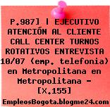 P.987] | EJECUTIVO ATENCIÓN AL CLIENTE CALL CENTER TURNOS ROTATIVOS ENTREVISTA 10/07 (emp. telefonia) en Metropolitana en Metropolitana – [X.155]