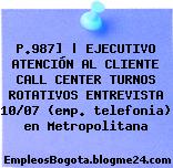 P.987] | EJECUTIVO ATENCIÓN AL CLIENTE CALL CENTER TURNOS ROTATIVOS ENTREVISTA 10/07 (emp. telefonia) en Metropolitana