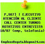 P.987] | EJECUTIVO ATENCIÓN AL CLIENTE CALL CENTER TURNOS ROTATIVOS ENTREVISTA 10/07 (emp. telefonia)