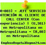 R-083] – JEFE SERVICIO ATENCIÓN AL CLIENTE DE CALL CENTER (Con experiencia) | (U.381) en Metropolitana en Metropolitana – [R.08] en Metropolitana