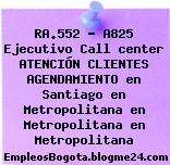 RA.552 – A825 Ejecutivo Call center ATENCIÓN CLIENTES AGENDAMIENTO en Santiago en Metropolitana en Metropolitana en Metropolitana