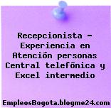 Recepcionista – Experiencia en Atención personas Central telefónica y Excel intermedio