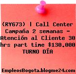 (RY673) | Call Center Campaña 2 semanas – Atención al Cliente 30 hrs part time $130.000 TURNO DÍA