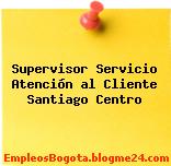 Supervisor Servicio Atención al Cliente Santiago Centro