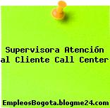 Supervisora Atención al Cliente Call Center