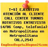 T-9] EJECUTIVO ATENCIÓN AL CLIENTE CALL CENTER TURNOS ROTATIVOS ENTREVISTA 14/06 (emp. telefonia) en Metropolitana en Metropolitana (RLJ.254)