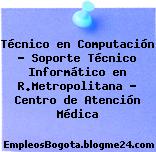 Técnico en Computación – Soporte Técnico Informático en R.Metropolitana – Centro de Atención Médica