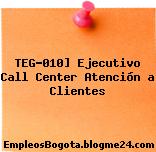 TEG-010] Ejecutivo Call Center Atención a Clientes
