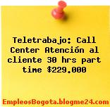 Teletrabajo: Call Center Atención al cliente 30 hrs part time $229.000