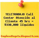 TELETRABAJO Call Center Atención al Cliente 45 hrs – $330.000 líquidos