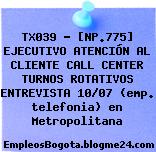 TX039 – [NP.775] EJECUTIVO ATENCIÓN AL CLIENTE CALL CENTER TURNOS ROTATIVOS ENTREVISTA 10/07 (emp. telefonia) en Metropolitana