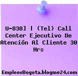 U-838] | (Tel) Call Center Ejecutivo De Atención Al Cliente 30 Hrs