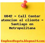 U842 – Call Center atencion al cliente – Santiago en Metropolitana