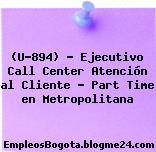 (U-894) – Ejecutivo Call Center Atención al Cliente – Part Time en Metropolitana