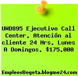 UWD895 Ejecutivo Call Center. Atención al cliente 24 Hrs. Lunes A Domingos. $175.000