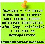 (UX-429) – EJECUTIVO ATENCIÓN AL CLIENTE CALL CENTER TURNOS ROTATIVOS ENTREVISTA 14/06 (emp. telefonia) | [FU.24] en Metropolitana
