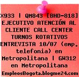 X933 | QM843 [BHD-818] EJECUTIVO ATENCIÓN AL CLIENTE CALL CENTER TURNOS ROTATIVOS ENTREVISTA 10/07 (emp. telefonia) en Metropolitana | GW312 en Metropolitana
