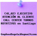 (XK.02) EJECUTIVO ATENCIÓN AL CLIENTE CALL CENTER TURNOS ROTATIVOS en Santiago