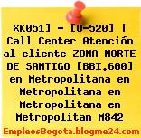 XK051] – [O-520] | Call Center Atención al cliente ZONA NORTE DE SANTIGO [BBI.600] en Metropolitana en Metropolitana en Metropolitana en Metropolitan M842