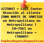 XZI509] – Call Center Atención al cliente ZONA NORTE DE SANTIGO en Metropolitana en Metropolitana | [W-756] en Metropolitana – (YBM05)
