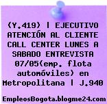 (Y.419) | EJECUTIVO ATENCIÓN AL CLIENTE CALL CENTER LUNES A SABADO ENTREVISTA 07/05(emp. flota automóviles) en Metropolitana | J.940