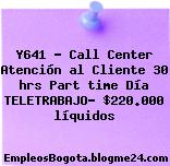Y641 – Call Center Atención al Cliente 30 hrs Part time Día TELETRABAJO– $220.000 líquidos