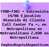 (YAD-730) – Entrevista 15/06 Ejecutivo Atención Al Cliente Call Center Pa ?, en Metropolitana en Metropolitana Z.690 en Metropolitana