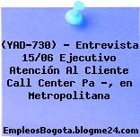 (YAD-730) – Entrevista 15/06 Ejecutivo Atención Al Cliente Call Center Pa ?, en Metropolitana