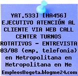 YAT.533] [HA456] EJECUTIVO ATENCIÓN AL CLIENTE VIA WEB CALL CENTER TURNOS ROTATIVOS – ENTREVISTA 03/08 (emp. telefonia) en Metropolitana en Metropolitana en Me
