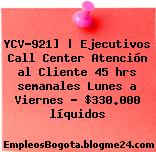 YCV-921] | Ejecutivos Call Center Atención al Cliente 45 hrs semanales Lunes a Viernes – $330.000 líquidos