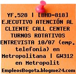 YF.528 | [BHD-818] EJECUTIVO ATENCIÓN AL CLIENTE CALL CENTER TURNOS ROTATIVOS ENTREVISTA 10/07 (emp. telefonia) en Metropolitana | GW312 en Metropolit