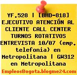 YF.528 | [BHD-818] EJECUTIVO ATENCIÓN AL CLIENTE CALL CENTER TURNOS ROTATIVOS ENTREVISTA 10/07 (emp. telefonia) en Metropolitana | GW312 en Metropolitana