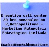 Ejecutiva call center 30 hrs semanales en R.Metropolitana – Marketing Automotriz Estrategico Limitada