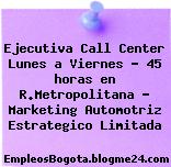 Ejecutiva Call Center Lunes a Viernes – 45 horas en R.Metropolitana – Marketing Automotriz Estrategico Limitada