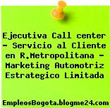 Ejecutiva Call center – Servicio al Cliente en R.Metropolitana – Marketing Automotriz Estrategico Limitada