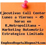 Ejecutivas Call Center Lunes a Viernes – 45 horas en R.Metropolitana – Marketing Automotriz Estrategico Limitada