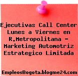 Ejecutivas Call Center – Lunes a Viernes en R.Metropolitana – Marketing Automotriz Estrategico Limitada