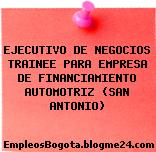 EJECUTIVO DE NEGOCIOS TRAINEE PARA EMPRESA DE FINANCIAMIENTO AUTOMOTRIZ (SAN ANTONIO)