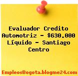 Evaluador Credito Automotriz – $630.000 Líquido – Santiago Centro