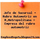 Jefe de Sucursal – Rubro Automotriz en R.Metropolitana – Empresa del rubro automotriz