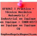 KF826] | Práctica – Técnico Mecánico Automotriz / Industrial en Iquique en Iquique – [BRR-037] en Iquique en Iquique CQ