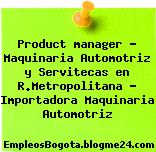Product manager – Maquinaria Automotriz y Servitecas en R.Metropolitana – Importadora Maquinaria Automotriz