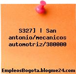 S327] | San antonio/mecanicos automotriz/380000