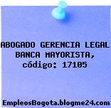 ABOGADO GERENCIA LEGAL BANCA MAYORISTA, código: 17105