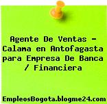 Agente De Ventas – Calama en Antofagasta para Empresa De Banca / Financiera