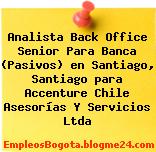 Analista Back Office Senior Para Banca (Pasivos) en Santiago, Santiago para Accenture Chile Asesorías Y Servicios Ltda