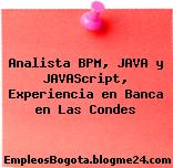 Analista BPM, JAVA y JAVAScript, Experiencia en Banca en Las Condes
