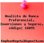 Analista de Banca Preferencial, Inversiones y Seguros, código: 16855